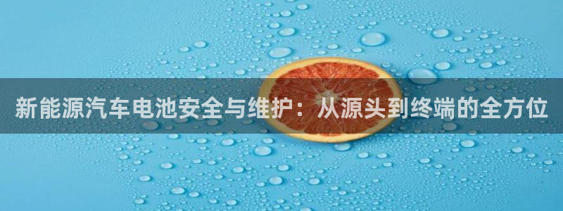 优发国际官网手机版入口：新能源汽车电池安全与维护：从源头到终端的全方位