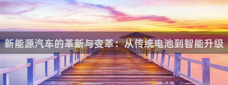 优发国际平台u8：新能源汽车的革新与变革：从传统电池到智能升级