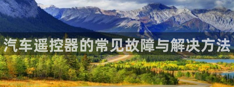优发国际app登录不了：汽车遥控器的常见故障与解决方法