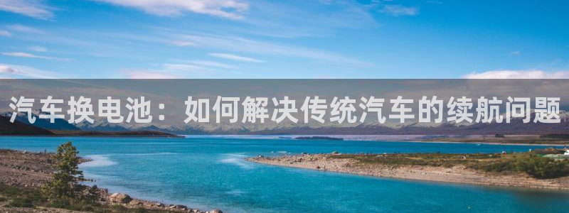 优发国际的网站是：汽车换电池：如何解决传统汽车的续航问题