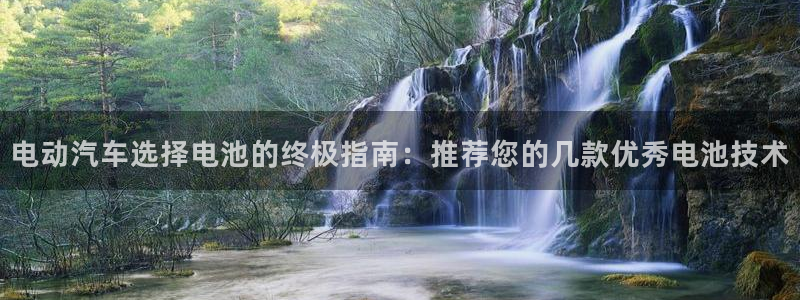 优发国际平台：电动汽车选择电池的终极指南：推荐您的几款优秀电池技术