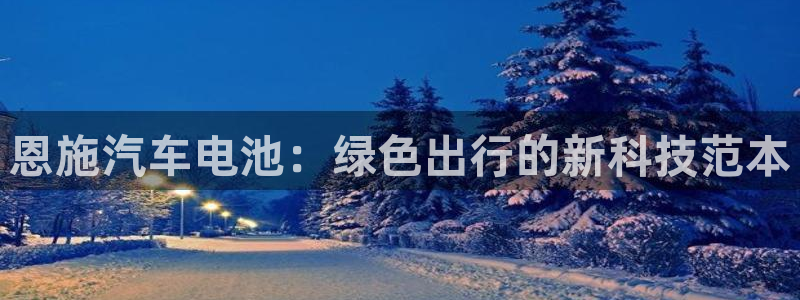 优发国际网官网17o8：恩施汽车电池：绿色出行的新科技范本