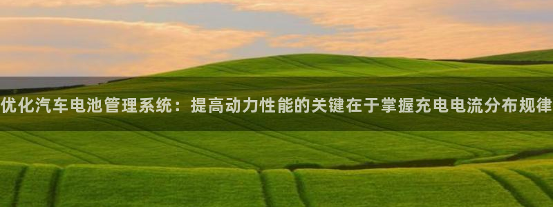 优发国际网官网17q8：优化汽车电池管理系统：提高动力性能的关键在于掌握充电电流分布规律
