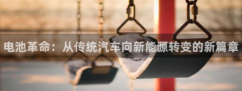 优发国际网官网17k8：电池革命：从传统汽车向新能源转变的新篇章