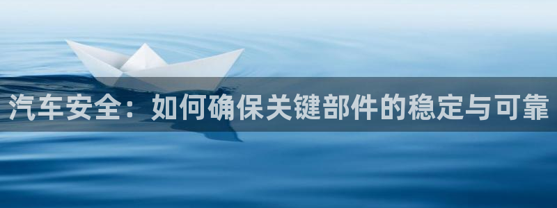 优发国际官网值是多少：汽车安全：如何确保关键部件的稳定与可靠