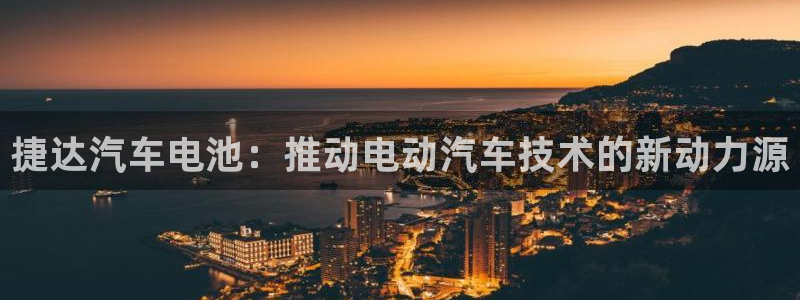 优发国际平台APP：捷达汽车电池：推动电动汽车技术的新动力源