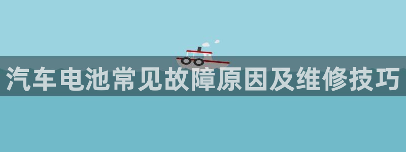 优发国际手机客户端怎么下载：汽车电池常见故障原因及维修技巧