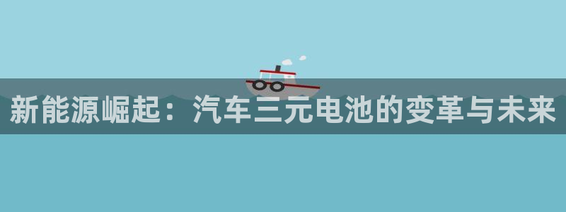 优发国际平台手机版下载：新能源崛起：汽车三元电池的变革与未来
