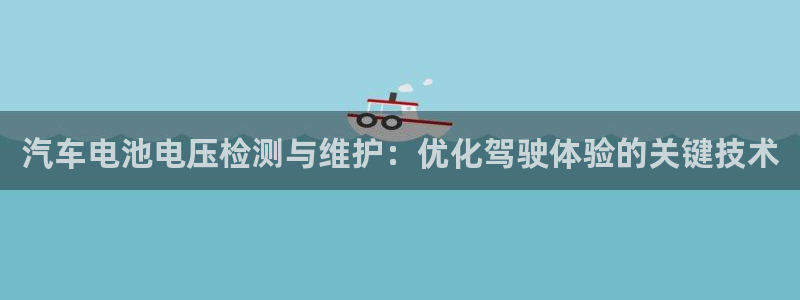 优发国际手机app下载安装苹果：汽车电池电压检测与维护：优化驾驶体验的关键技术
